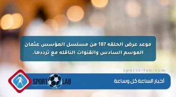 موعد عرض الحلقة 187 من مسلسل المؤسس عثمان الموسم السادس والقنوات الناقلة مع ترددها.